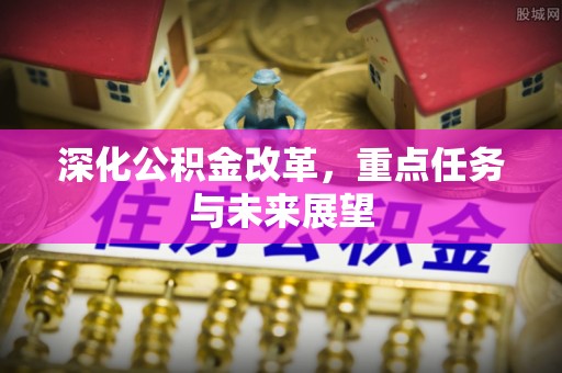 黄梅深化公积金改革，重点任务与未来展望