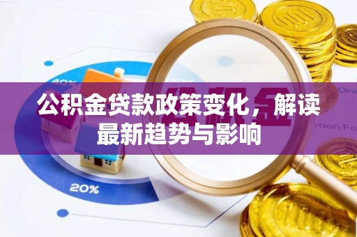 黄梅公积金贷款政策变化，解读最新趋势与影响