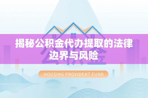 黄梅揭秘公积金代办提取的法律边界与风险