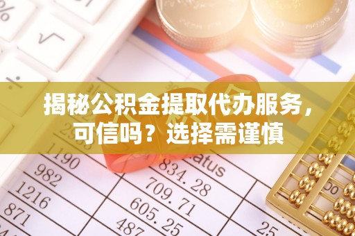 黄梅揭秘公积金提取代办服务，可信吗？选择需谨慎