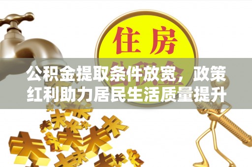 黄梅公积金提取条件放宽，政策红利助力居民生活质量提升