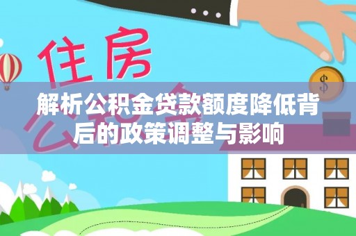 黄梅解析公积金贷款额度降低背后的政策调整与影响