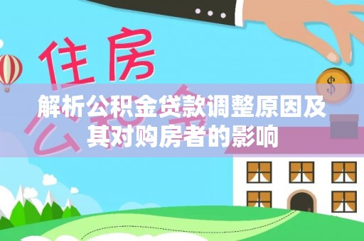 黄梅解析公积金贷款调整原因及其对购房者的影响