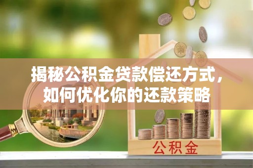 黄梅揭秘公积金贷款偿还方式，如何优化你的还款策略