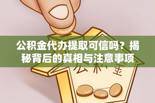 黄梅公积金代办提取可信吗？揭秘背后的真相与注意事项