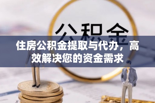 黄梅住房公积金提取与代办，高效解决您的资金需求
