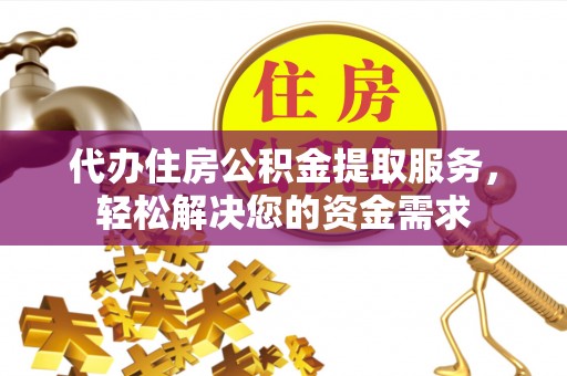 黄梅代办住房公积金提取服务，轻松解决您的资金需求