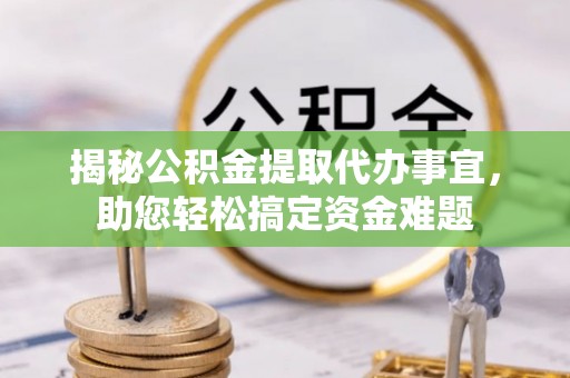 黄梅揭秘公积金提取代办事宜，助您轻松搞定资金难题