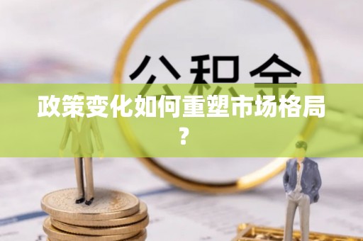 黄梅政策变化如何重塑市场格局？