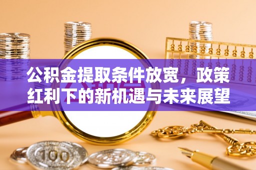 黄梅公积金提取条件放宽，政策红利下的新机遇与未来展望