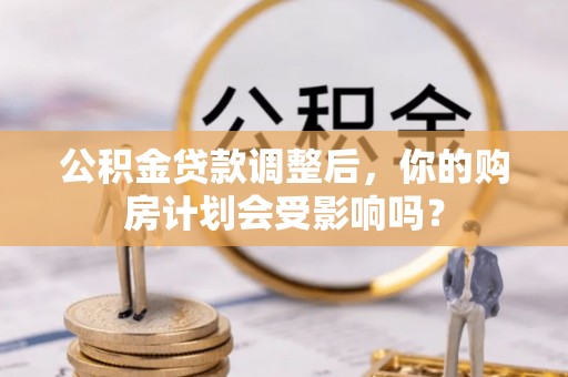 黄梅公积金贷款调整后，你的购房计划会受影响吗？