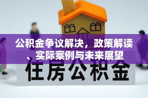 黄梅公积金争议解决，政策解读、实际案例与未来展望
