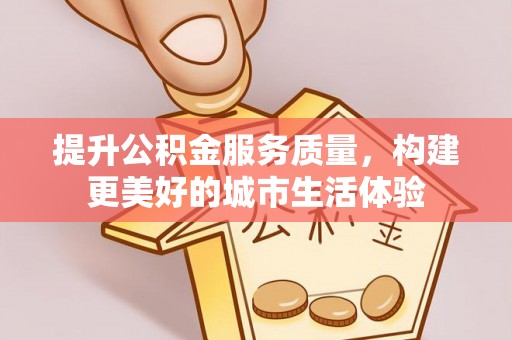 黄梅提升公积金服务质量，构建更美好的城市生活体验