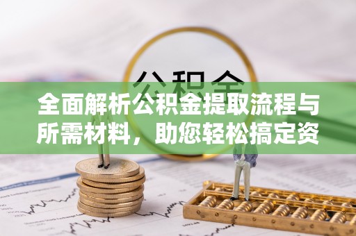 黄梅全面解析公积金提取流程与所需材料，助您轻松搞定资金提取