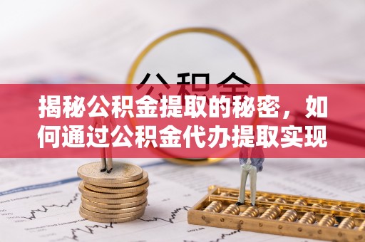 黄梅揭秘公积金提取的秘密，如何通过公积金代办提取实现财务自由
