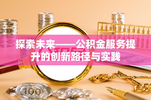 黄梅探索未来——公积金服务提升的创新路径与实践