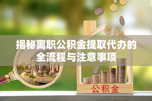 黄梅揭秘离职公积金提取代办的全流程与注意事项