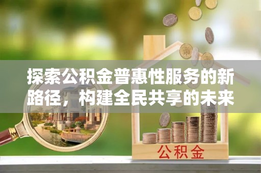 黄梅探索公积金普惠性服务的新路径，构建全民共享的未来