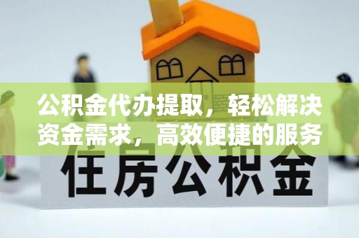 黄梅公积金代办提取，轻松解决资金需求，高效便捷的服务选择