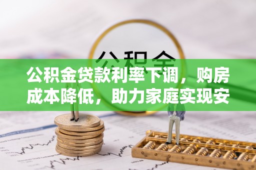黄梅公积金贷款利率下调，购房成本降低，助力家庭实现安居梦
