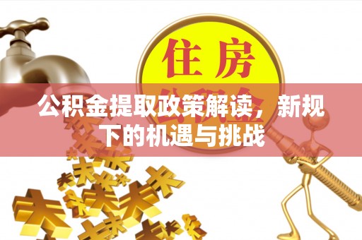 黄梅公积金提取政策解读，新规下的机遇与挑战