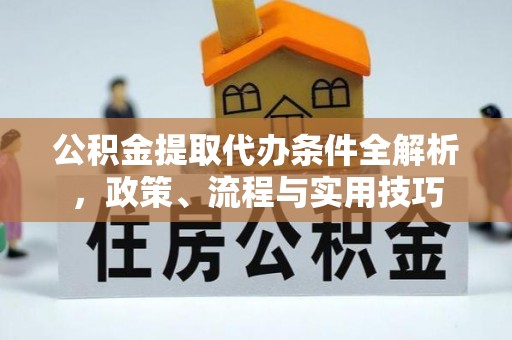 黄梅公积金提取代办条件全解析，政策、流程与实用技巧