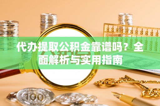 黄梅代办提取公积金靠谱吗？全面解析与实用指南