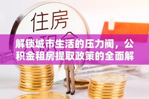 黄梅解锁城市生活的压力阀，公积金租房提取政策的全面解析与实践指南