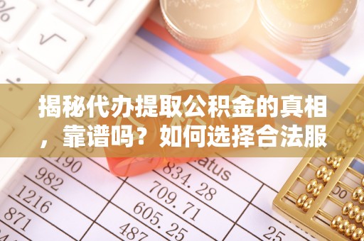 黄梅揭秘代办提取公积金的真相，靠谱吗？如何选择合法服务？
