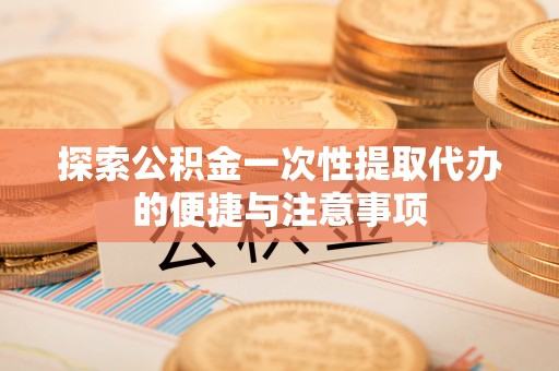 黄梅探索公积金一次性提取代办的便捷与注意事项