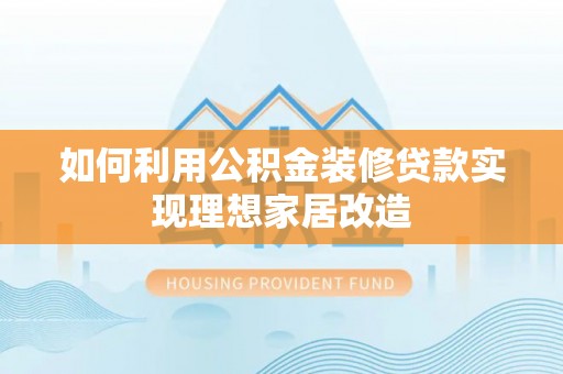 黄梅如何利用公积金装修贷款实现理想家居改造