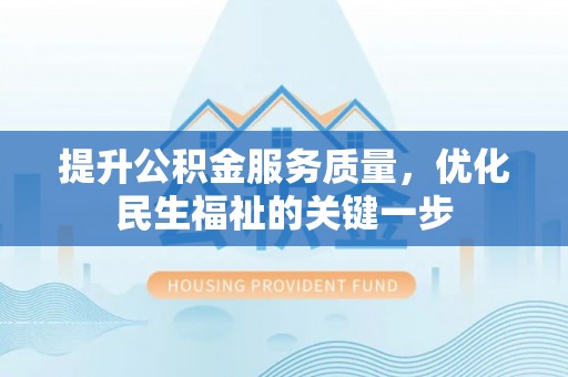 黄梅提升公积金服务质量，优化民生福祉的关键一步
