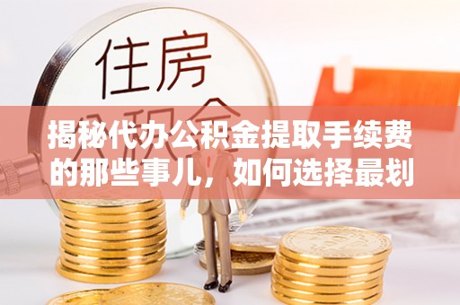 黄梅揭秘代办公积金提取手续费的那些事儿，如何选择最划算的服务？