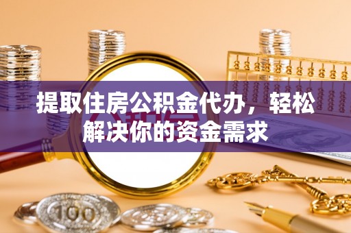 黄梅提取住房公积金代办，轻松解决你的资金需求