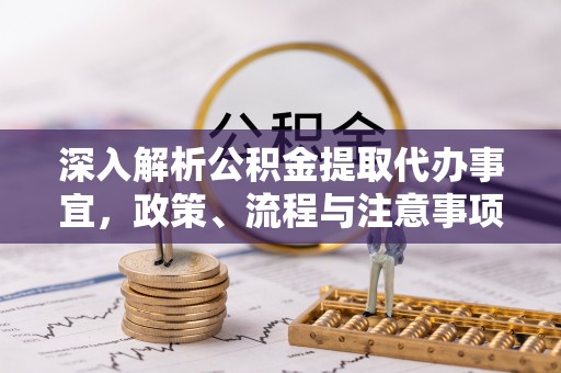 黄梅深入解析公积金提取代办事宜，政策、流程与注意事项全攻略