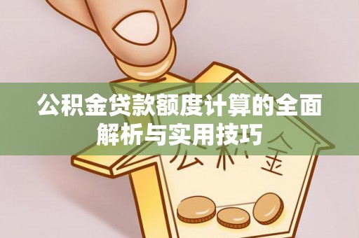黄梅公积金贷款额度计算的全面解析与实用技巧