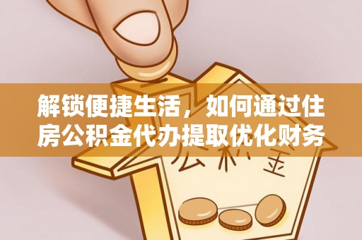 黄梅解锁便捷生活，如何通过住房公积金代办提取优化财务规划