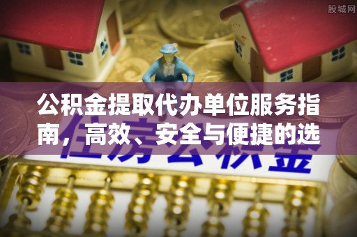 黄梅公积金提取代办单位服务指南，高效、安全与便捷的选择