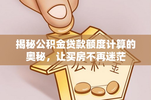 黄梅揭秘公积金贷款额度计算的奥秘，让买房不再迷茫