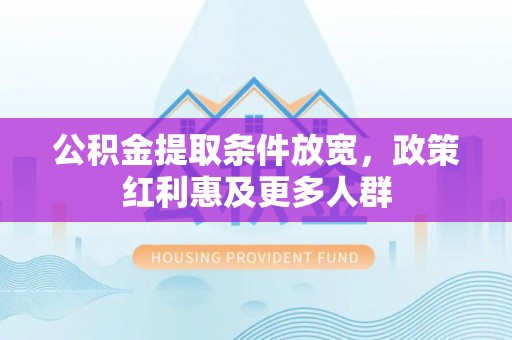 黄梅公积金提取条件放宽，政策红利惠及更多人群