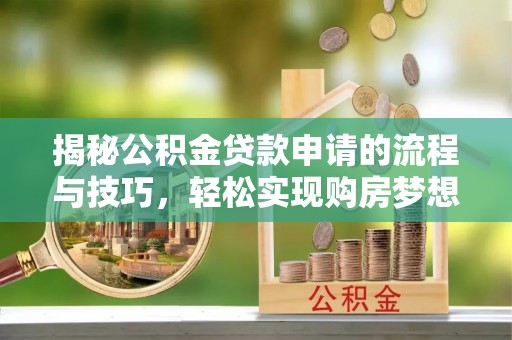 黄梅揭秘公积金贷款申请的流程与技巧，轻松实现购房梦想