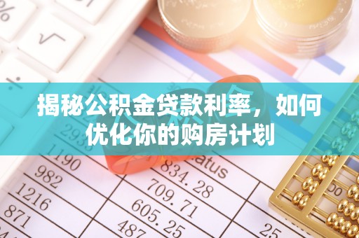 黄梅揭秘公积金贷款利率，如何优化你的购房计划