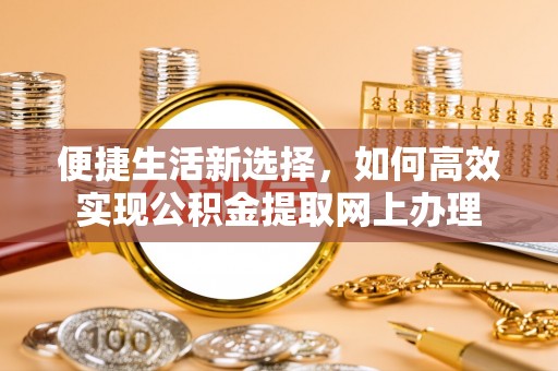黄梅便捷生活新选择，如何高效实现公积金提取网上办理