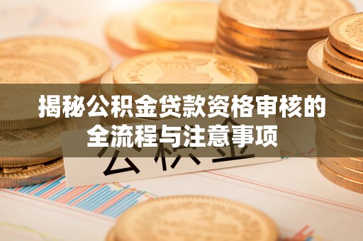 黄梅揭秘公积金贷款资格审核的全流程与注意事项