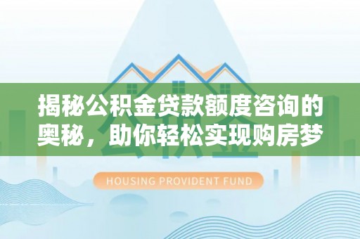 黄梅揭秘公积金贷款额度咨询的奥秘，助你轻松实现购房梦想