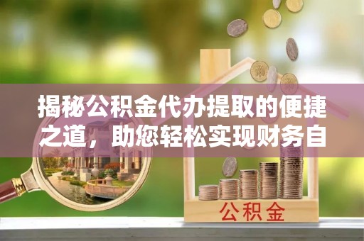 黄梅揭秘公积金代办提取的便捷之道，助您轻松实现财务自由