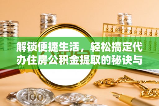 黄梅解锁便捷生活，轻松搞定代办住房公积金提取的秘诀与技巧