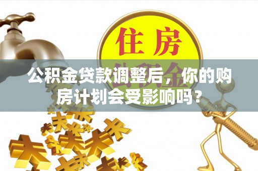 黄梅公积金贷款调整后，你的购房计划会受影响吗？