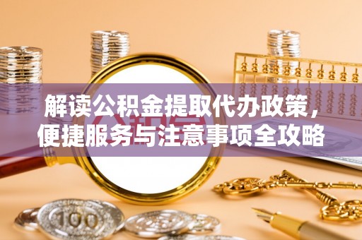 黄梅解读公积金提取代办政策，便捷服务与注意事项全攻略