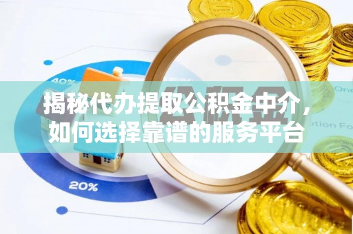 黄梅揭秘代办提取公积金中介，如何选择靠谱的服务平台